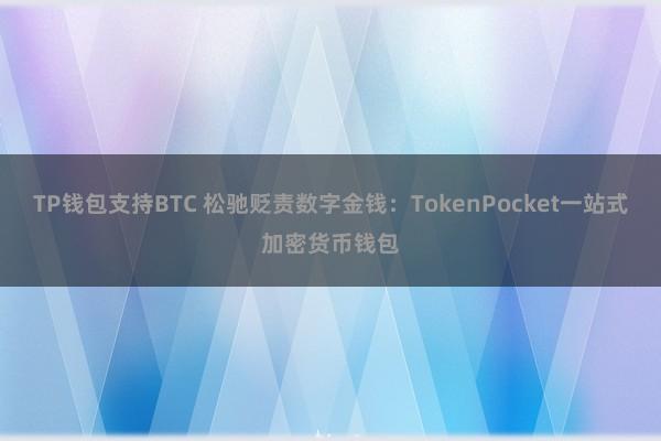 TP钱包支持BTC 松驰贬责数字金钱：TokenPocket一站式加密货币钱包