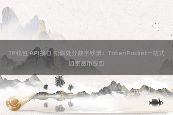 TP钱包 API接口 松懈处分数字钞票：TokenPocket一站式加密货币钱包