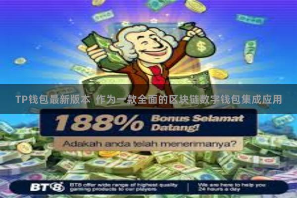 TP钱包最新版本  作为一款全面的区块链数字钱包集成应用